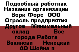 Подсобный работник › Название организации ­ Ворк Форс, ООО › Отрасль предприятия ­ Другое › Минимальный оклад ­ 25 000 - Все города Работа » Вакансии   . Ненецкий АО,Шойна п.